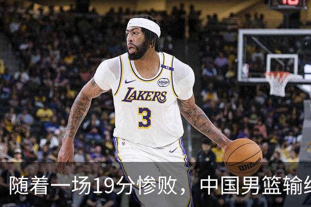 随着一场19分惨败，中国男篮输给日本二队！亚运会：中国无缘决赛